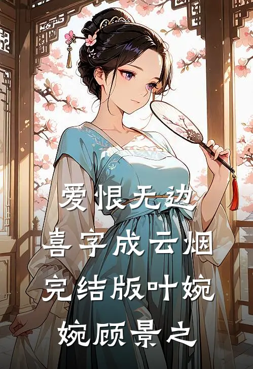 爱恨无边，喜字成云烟完结版叶婉婉顾景之