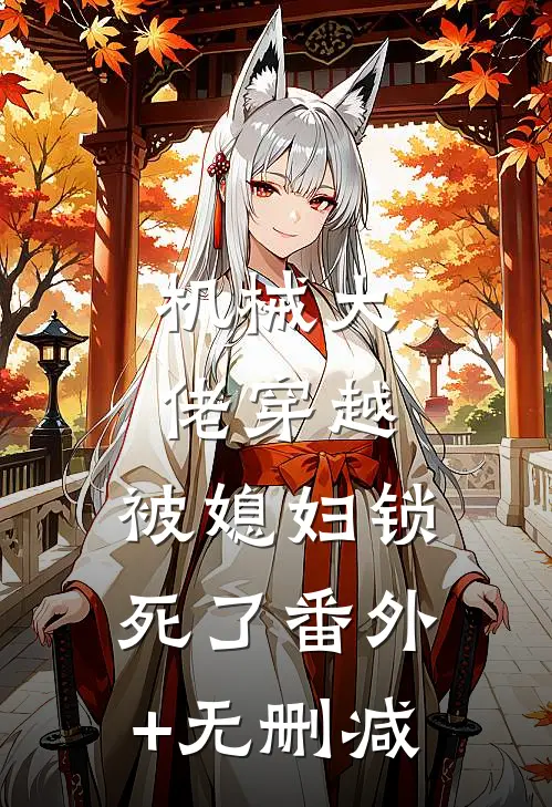机械大佬穿越，被媳妇锁死了番外+无删减