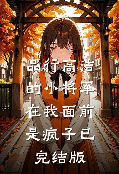 品行高洁的小将军，在我面前是疯子已完结版