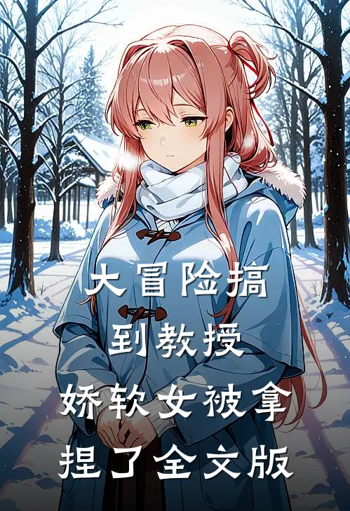大冒险搞到教授，娇软女被拿捏了全文版