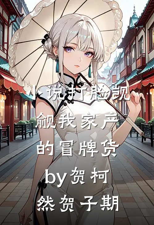 小说打脸觊觎我家产的冒牌货by贺柯然贺子期