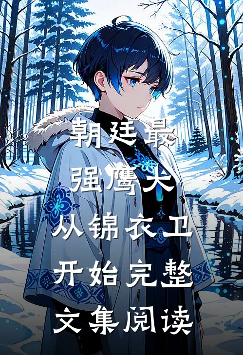 朝廷最强鹰犬，从锦衣卫开始完整文集阅读