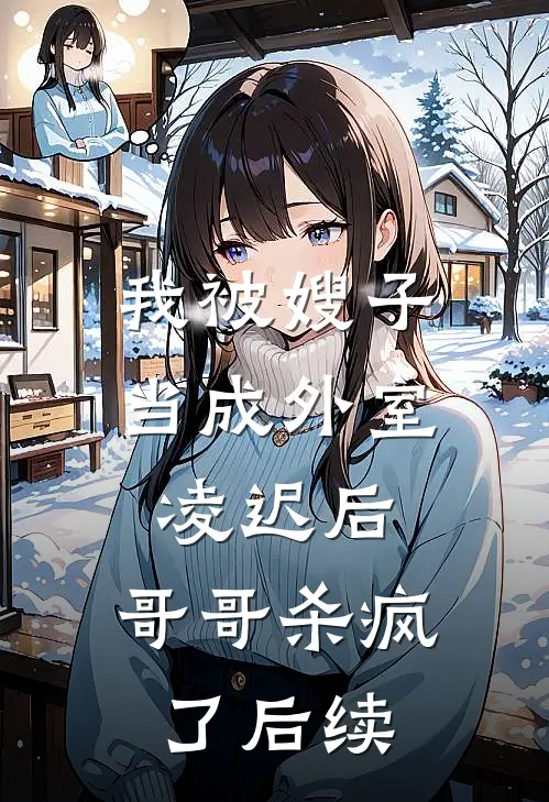 我被嫂子当成外室凌迟后，哥哥杀疯了后续