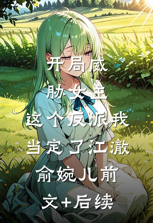开局威胁女主，这个反派我当定了江澈俞婉儿前文+后续
