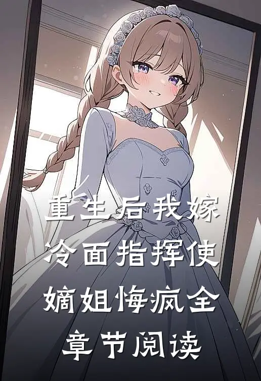 重生后我嫁冷面指挥使，嫡姐悔疯全章节阅读