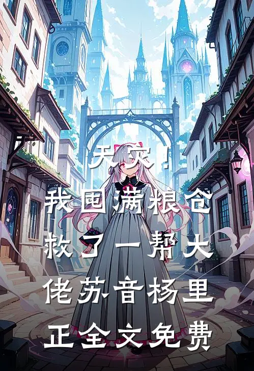 天灾！我囤满粮仓救了一帮大佬苏音杨里正全文免费