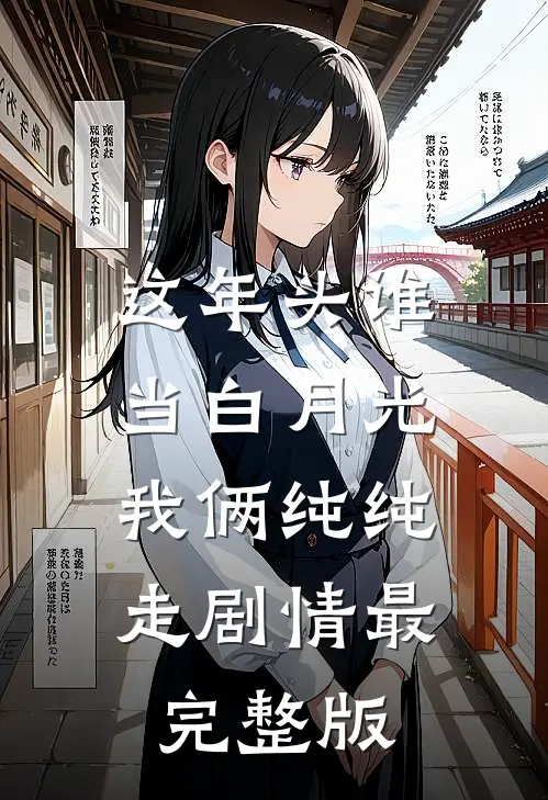 这年头谁当白月光，我俩纯纯走剧情最完整版
