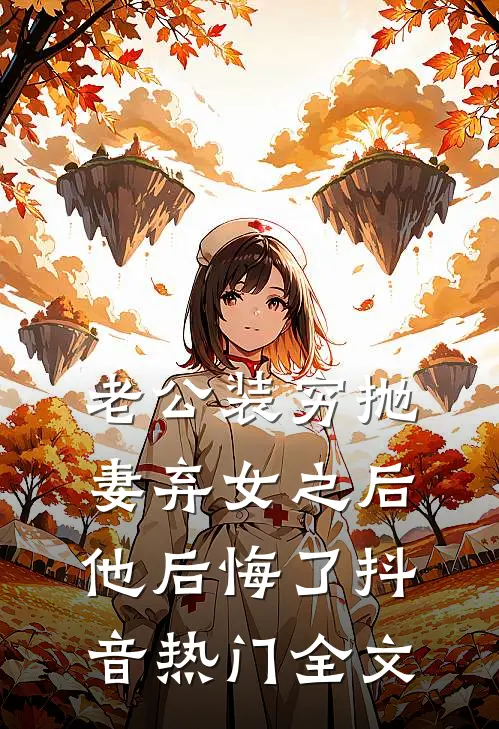 老公装穷抛妻弃女之后，他后悔了抖音热门全文
