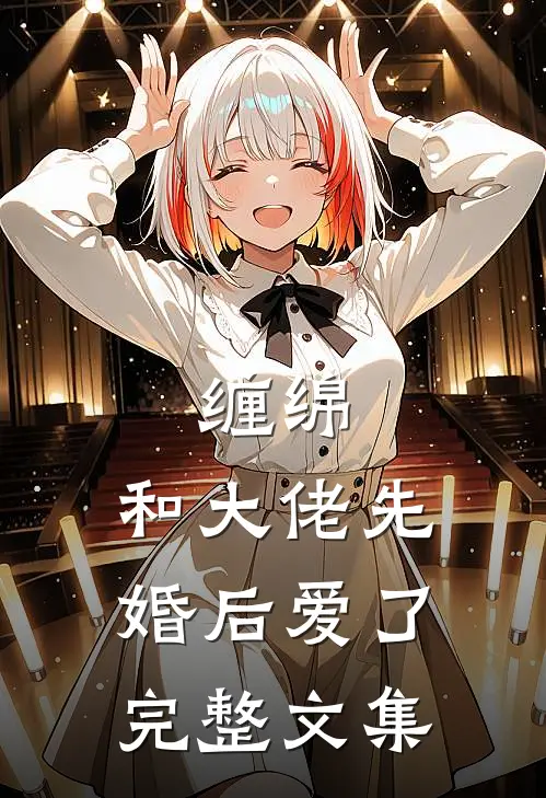 缠绵：和大佬先婚后爱了完整文集