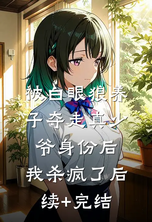 被白眼狼养子夺走真少爷身份后，我杀疯了后续+完结