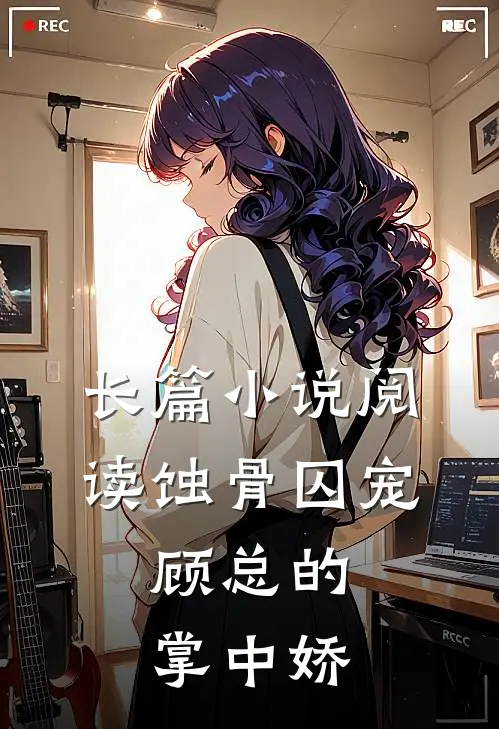长篇小说阅读蚀骨囚宠：顾总的掌中娇