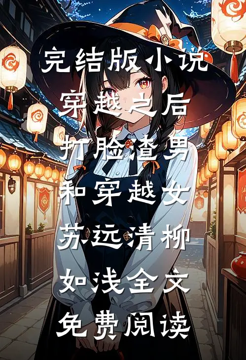 完结版小说穿越之后打脸渣男和穿越女苏远清柳如浅全文免费阅读