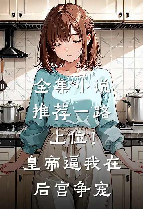 全集小说推荐一路上位！皇帝逼我在后宫争宠