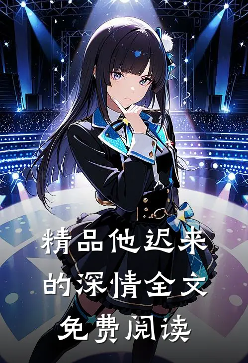 精品他迟来的深情全文免费阅读