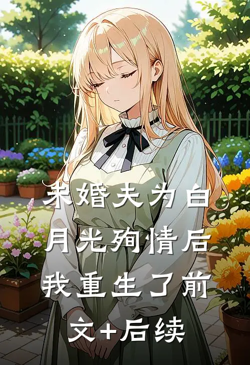 未婚夫为白月光殉情后我重生了前文+后续