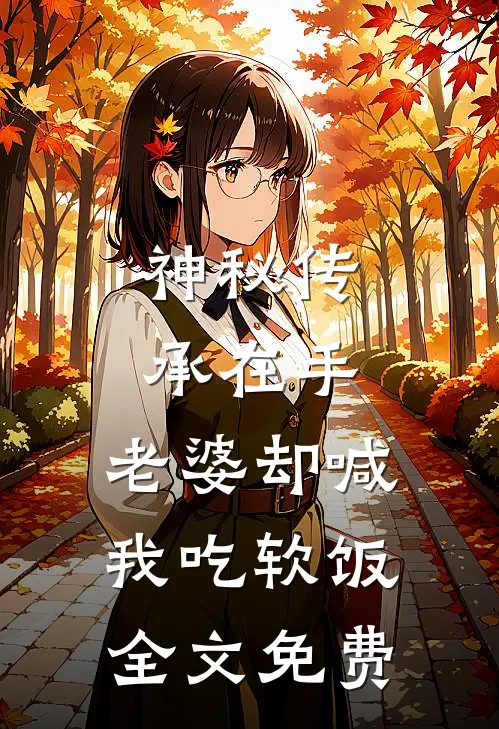神秘传承在手，老婆却喊我吃软饭全文免费