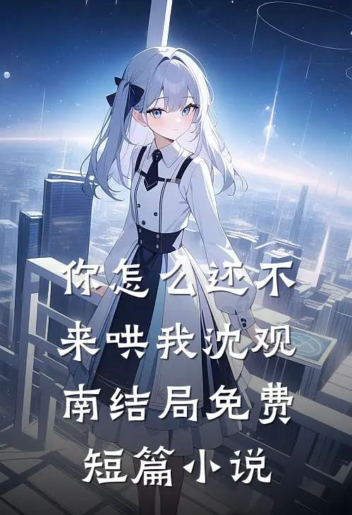 你怎么还不来哄我沈观南结局免费短篇小说