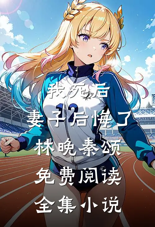 我死后,妻子后悔了林晚秦颂免费阅读全集小说