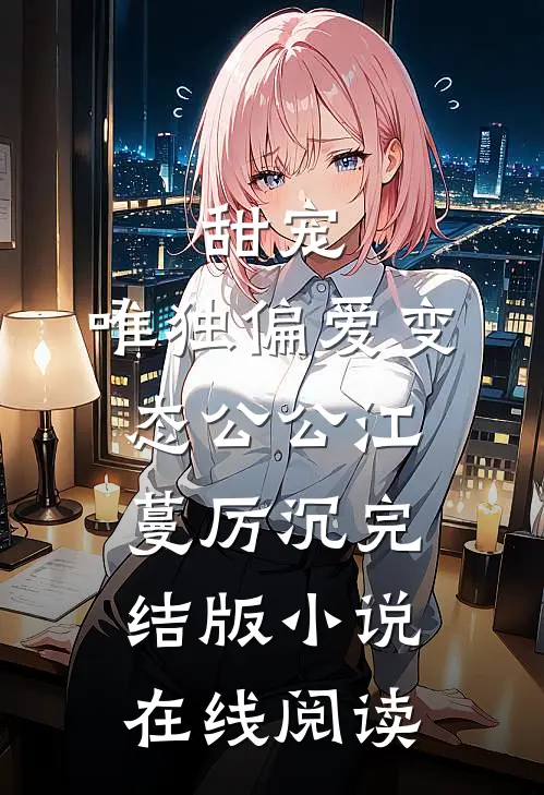 甜宠：唯独偏爱变态公公（江蔓厉沉）完结版小说在线阅读