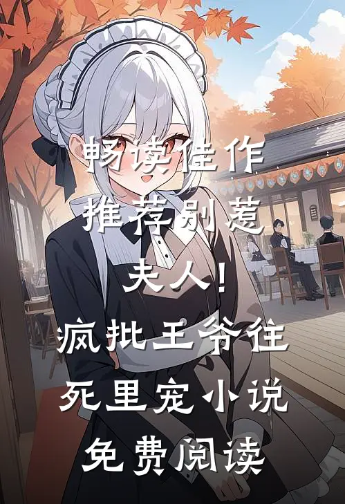 畅读佳作推荐别惹夫人!疯批王爷往死里宠小说免费阅读