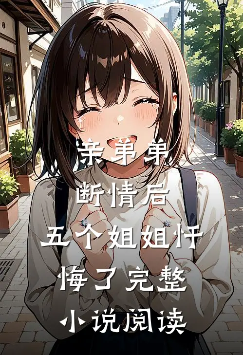 亲弟弟断情后,五个姐姐忏悔了完整阅读
