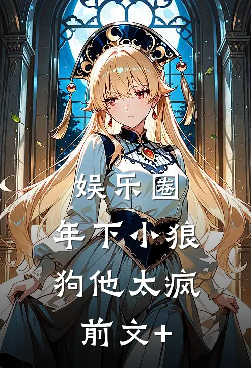 娱乐圈：年下小狼狗他太疯前文+