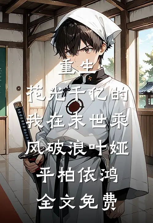 重生：花光千亿的我在末世乘风破浪叶娅平柏依鸿全文免费