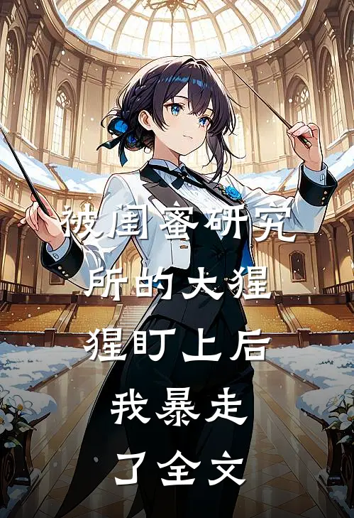 被闺蜜研究所的大猩猩盯上后，我暴走了全文