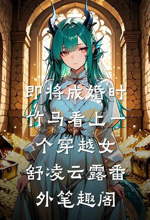 即将成婚时，竹马看上一个穿越女：舒凌云露番外笔趣阁