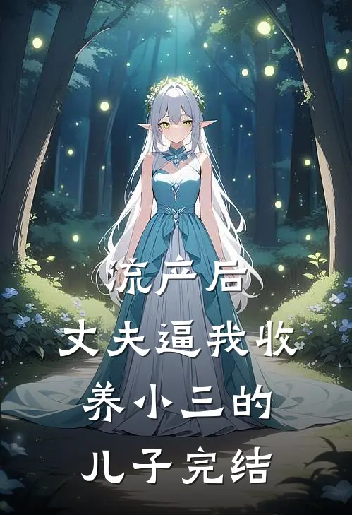 流产后，丈夫逼我收养小三的儿子完结