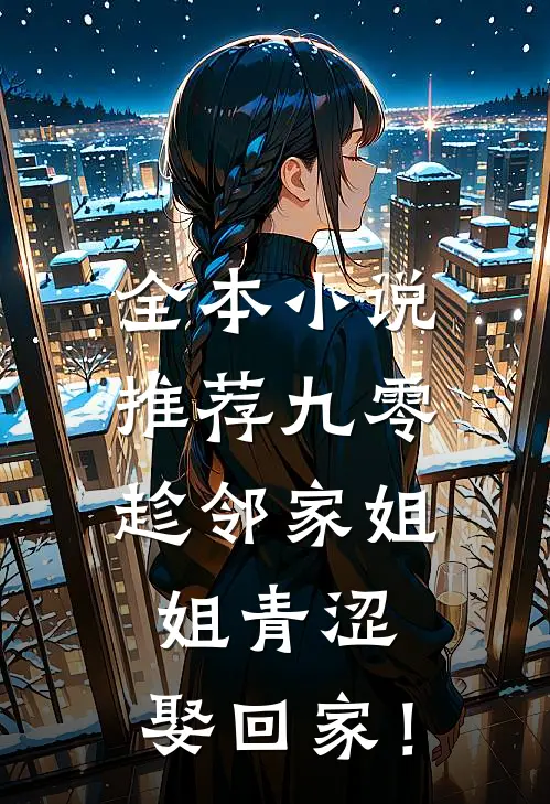 全本小说推荐九零：趁邻家姐姐青涩，娶回家！