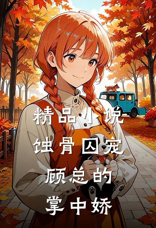 精品小说蚀骨囚宠：顾总的掌中娇