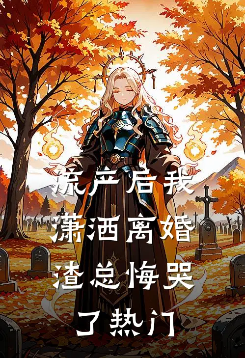 流产后我潇洒离婚，渣总悔哭了热门