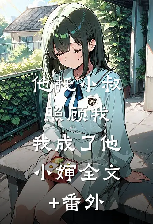 他托小叔照顾我，我成了他小婶全文+番外