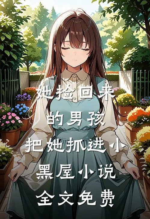 她捡回来的男孩,把她抓进小黑屋全文免费阅读