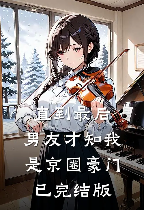 直到最后，男友才知我是京圈豪门已完结版