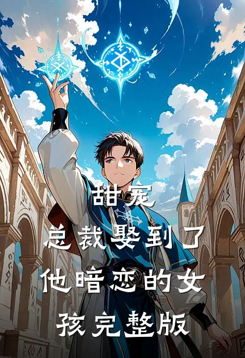 甜宠：总裁娶到了他暗恋的女孩完整版