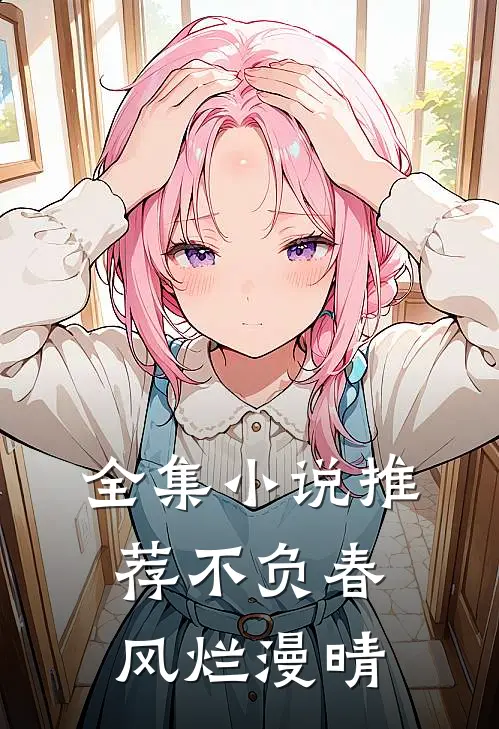全集小说推荐不负春风烂漫晴
