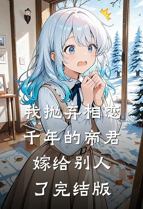 我抛弃相恋千年的帝君嫁给别人了完结版