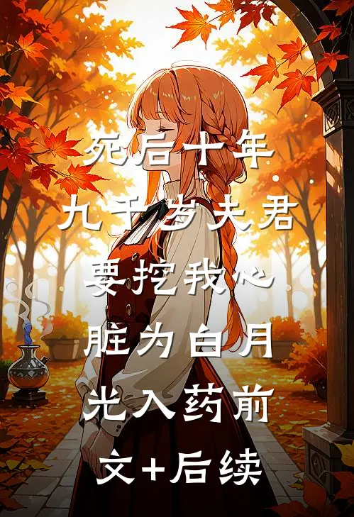 死后十年，九千岁夫君要挖我心脏为白月光入药前文+后续