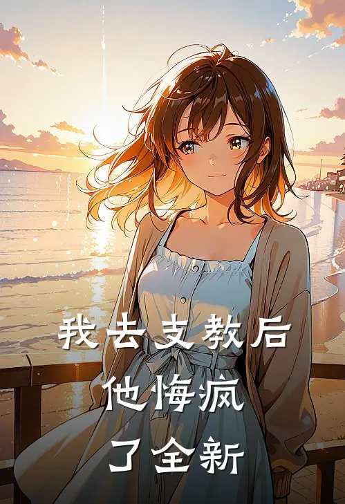 我去支教后,他悔疯了全新
