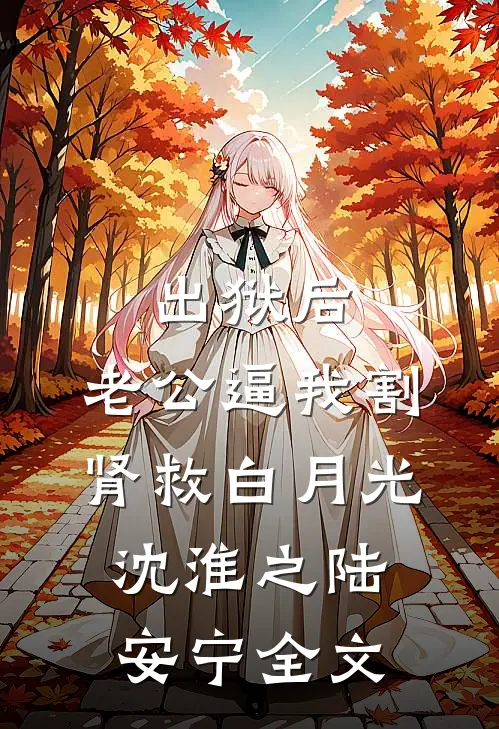 出狱后，老公逼我割肾救白月光沈淮之陆安宁全文