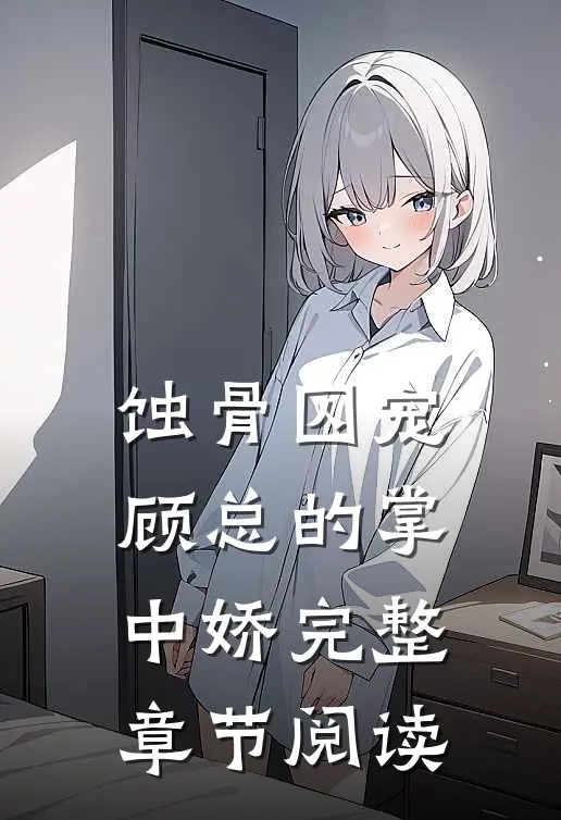 蚀骨囚宠：顾总的掌中娇完整章节阅读