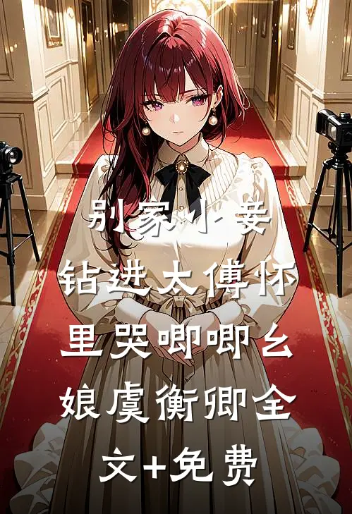 别家小妾，钻进太傅怀里哭唧唧幺娘虞衡卿全文+免费