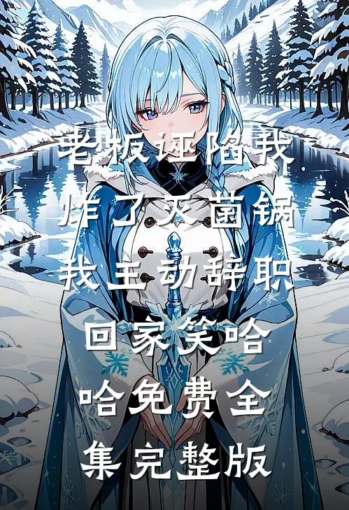 老板诬陷我炸了灭菌锅，我主动辞职回家笑哈哈免费全集完整版