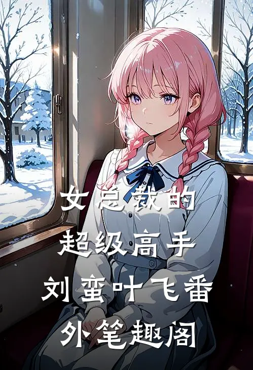 女总裁的超级高手：刘蛮叶飞番外笔趣阁