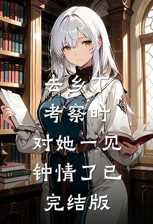 去乡下考察时，对她一见钟情了已完结版
