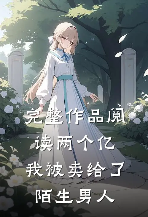 完整作品阅读两个亿，我被卖给了陌生男人