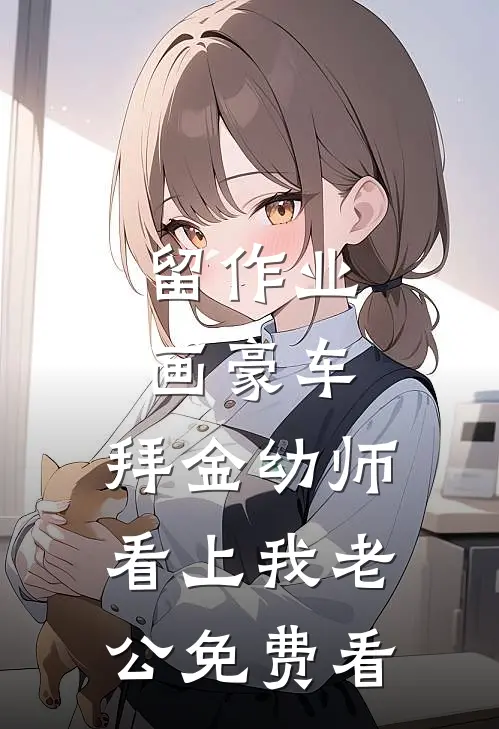 留作业画豪车，拜金幼师看上我老公免费看