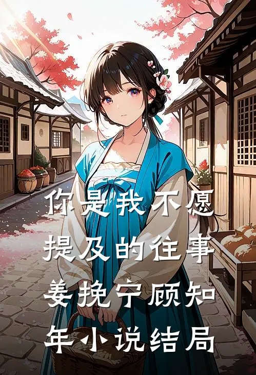 你是我不愿提及的往事姜挽宁顾知年小说结局